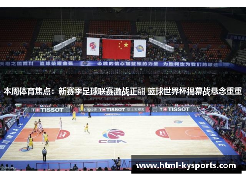 本周体育焦点：新赛季足球联赛激战正酣 篮球世界杯揭幕战悬念重重