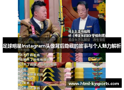 足球明星Instagram头像背后隐藏的故事与个人魅力解析