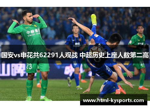 国安vs申花共62291人观战 中超历史上座人数第二高