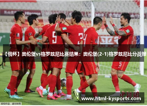 【俄杯】奥伦堡vs格罗兹尼比赛结果：奥伦堡(2-1)格罗兹尼比分战报